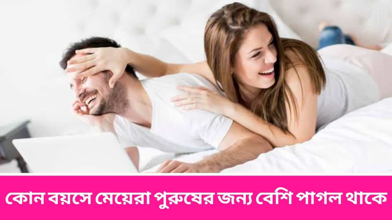 কোন বয়সে মেয়েরা পুরুষের জন্য বেশি পাগল থাকে