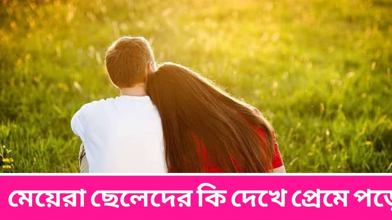 মেয়েরা ছেলেদের কি দেখে প্রেমে পড়ে