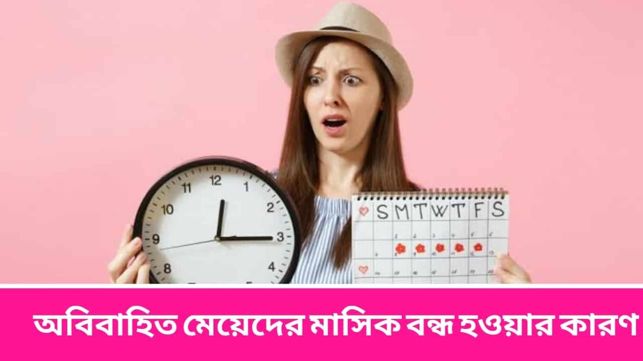 অবিবাহিত মেয়েদের মাসিক বন্ধ হওয়ার কারণ