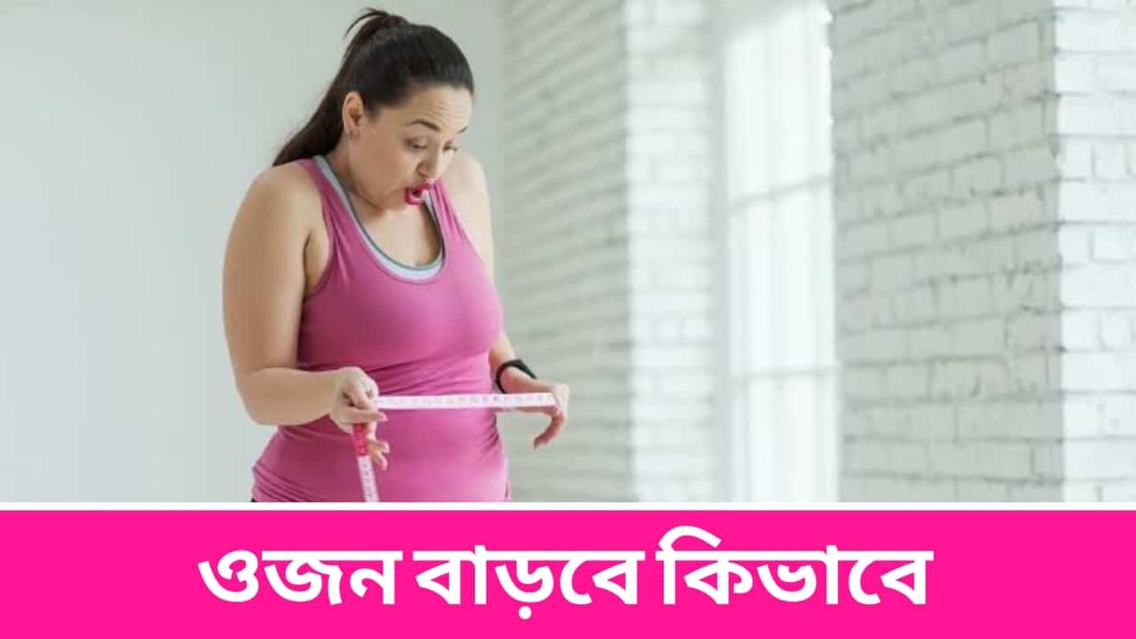 ওজন বাড়বে কিভাবে