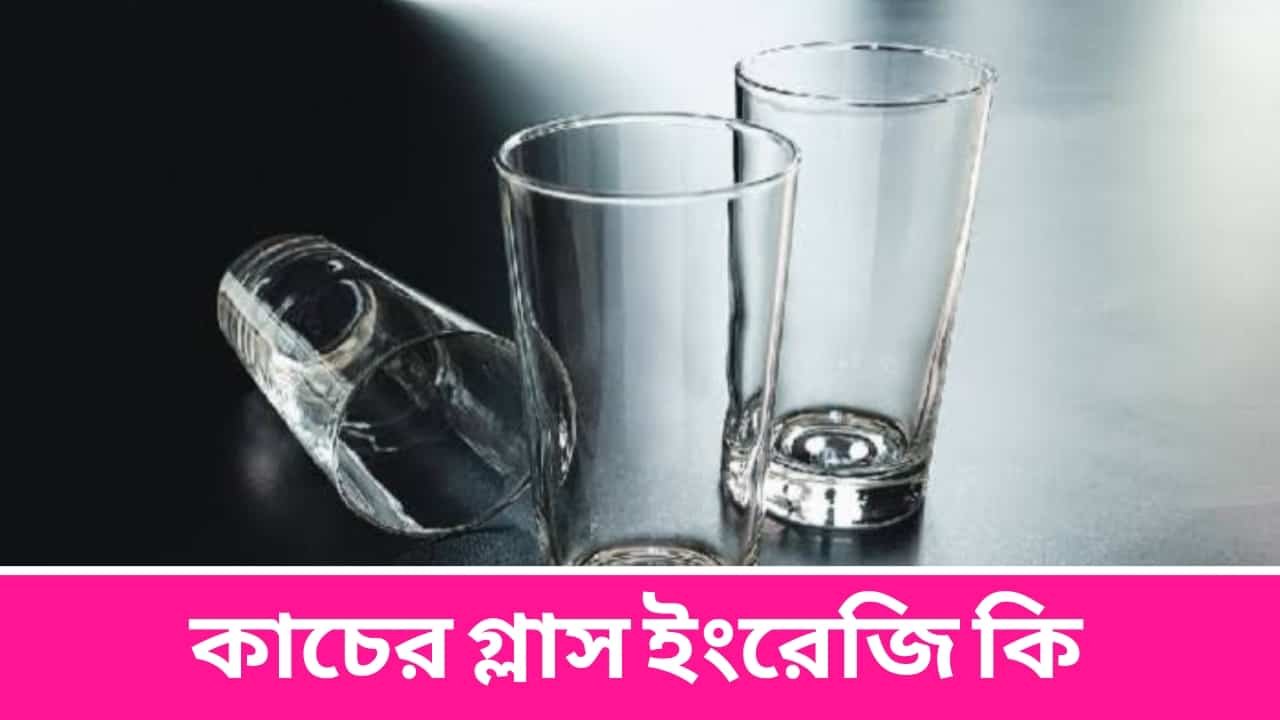 কাচের গ্লাস ইংরেজি কি