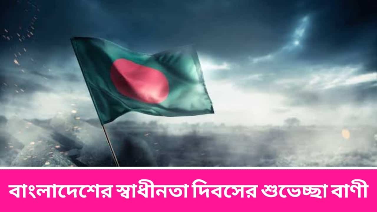 বাংলাদেশের স্বাধীনতা দিবসের শুভেচ্ছা বাণী