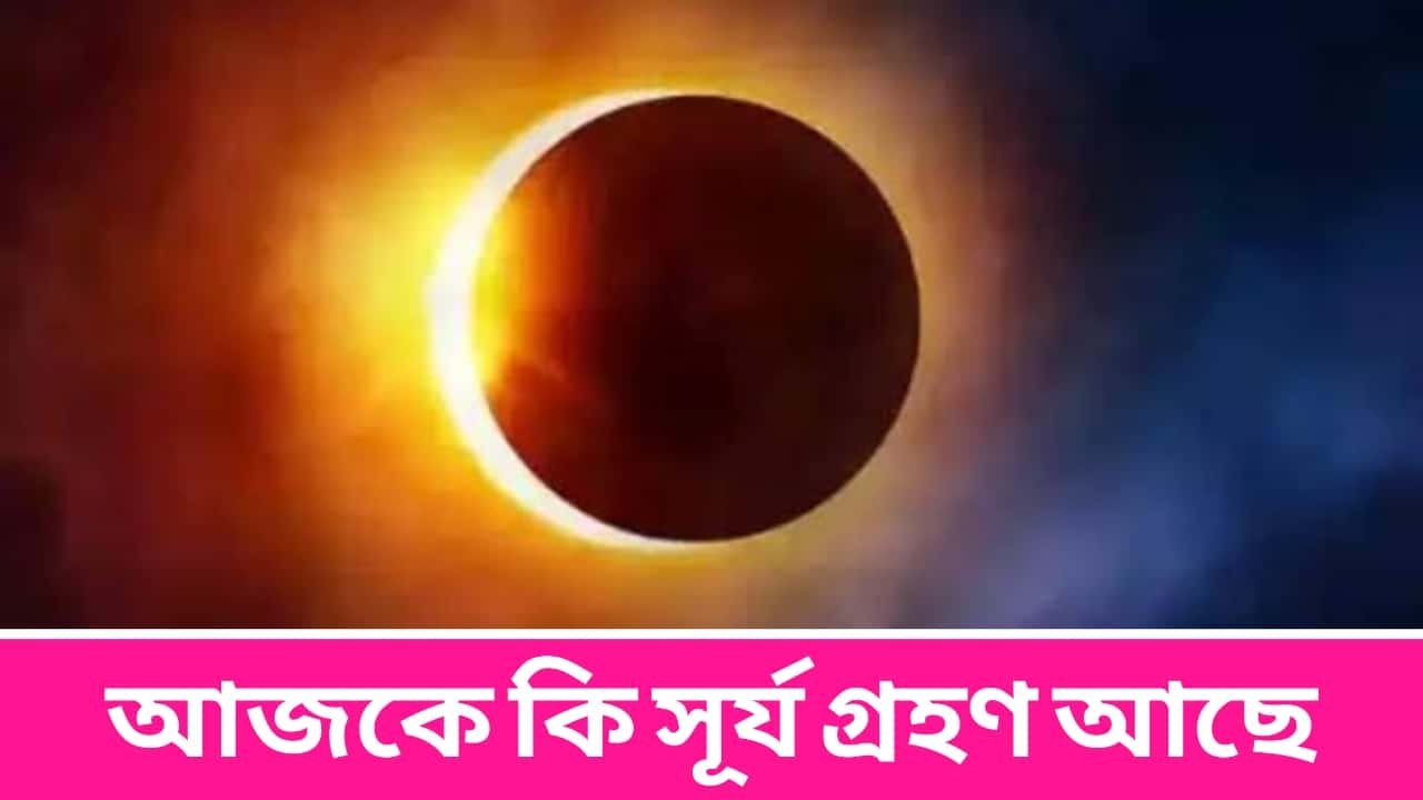 আজকে কি সূর্য গ্রহণ আছে ২০২৩