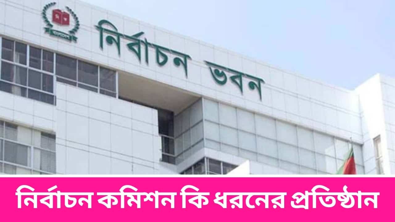 নির্বাচন কমিশন কি ধরনের প্রতিষ্ঠান