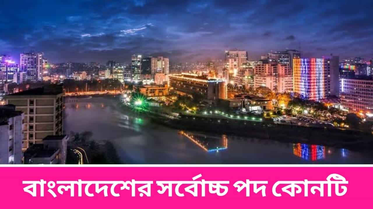 বাংলাদেশের সর্বোচ্চ পদ কোনটি